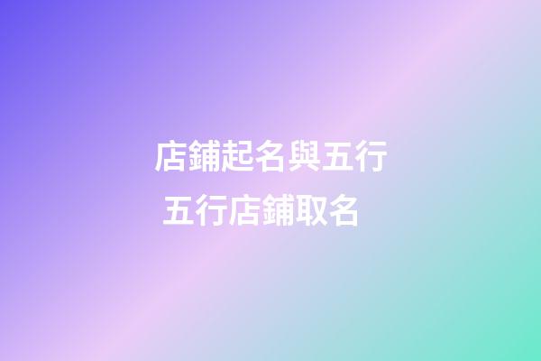 店鋪起名與五行 五行店鋪取名-第1張-店鋪起名-玄機派